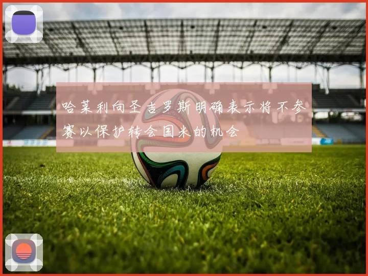 哈莱利向圣吉罗斯明确表示将不参赛以保护转会国米的机会