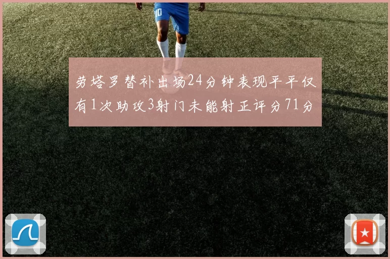 劳塔罗替补出场24分钟表现平平仅有1次助攻3射门未能射正评分71分