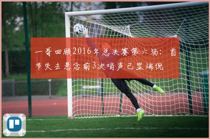 一哥回顾2016年总决赛第六场：首节失去悬念前3次哨声已显端倪