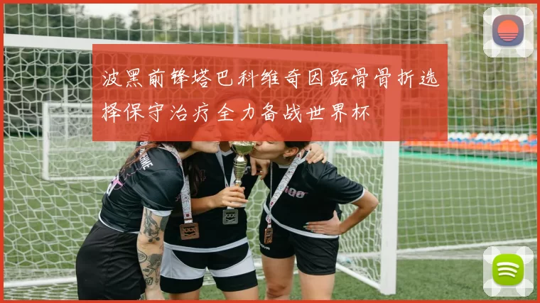 波黑前锋塔巴科维奇因跖骨骨折选择保守治疗全力备战世界杯