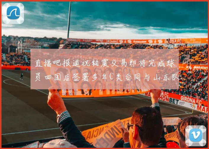直播吧报道祝铭震交易即将完成球员回国后签署多年C类合同与山东队续约