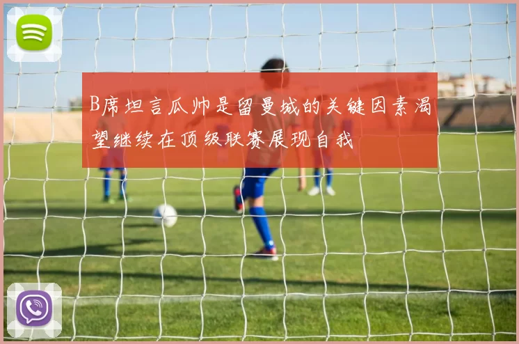 B席坦言瓜帅是留曼城的关键因素渴望继续在顶级联赛展现自我