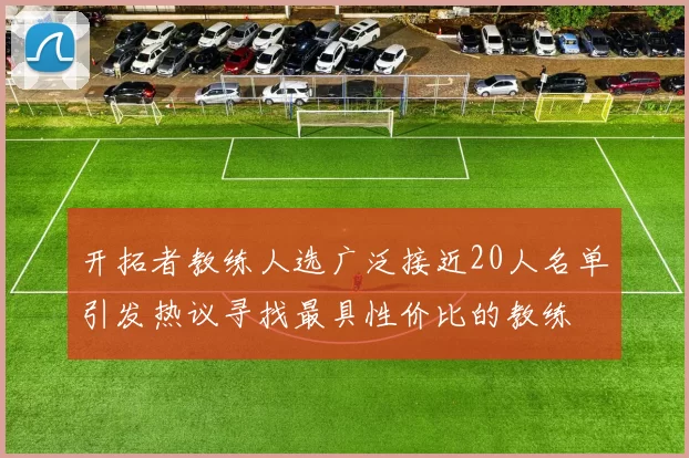 开拓者教练人选广泛接近20人名单引发热议寻找最具性价比的教练