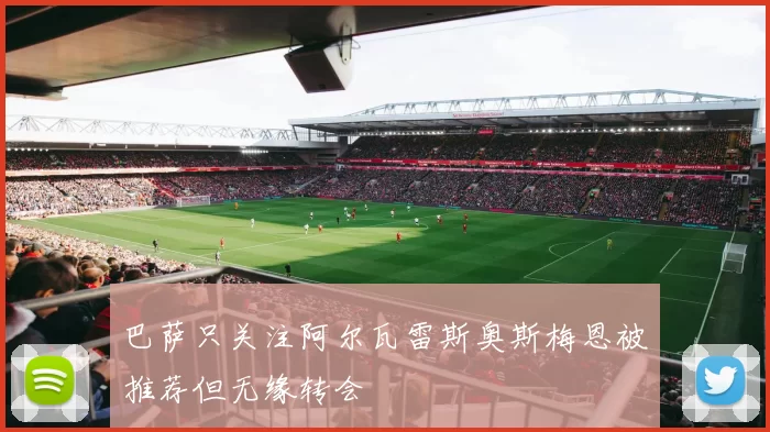 巴萨只关注阿尔瓦雷斯奥斯梅恩被推荐但无缘转会