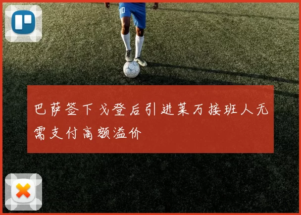 巴萨签下戈登后引进莱万接班人无需支付高额溢价