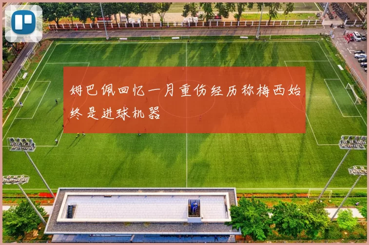 姆巴佩回忆一月重伤经历称梅西始终是进球机器